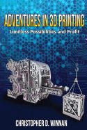 Adventures in 3d Printing: Limitless Possibilities and Profit Using 3d Printers