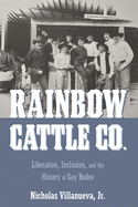 Rainbow Cattle Co. : Liberation, Inclusion, and the History of Gay Rodeo