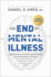 The End of Mental Illness: How Neuroscience is Transforming Psychiatry and Helping Prevent Or Reverse Mood and Anxiety Disorders, Adhd, Addictions, Ptsd, Psychosis, Personality Disorders, and More