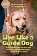 Live Like a Guide Dog: True Stories From a Blind Man and His Dogs About Being Brave, Overcoming Adversity, and Moving Forward in Faith