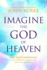 Imagine the God of Heaven: Near-Death Experiences, God's Revelation, and the Love You'Ve Always Wanted