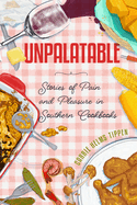Unpalatable-Stories of Pain and Pleasure in Southern Cookbooks