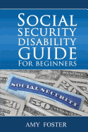 Social Security Disability Guide for Beginners: a Fun and Informative Guide for the Rest of Us