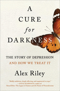 A Cure for Darkness: the Story of Depression and How We Treat It