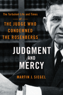 Judgment and Mercy: the Turbulent Life and Times of the Judge Who Condemned the Rosenbergs