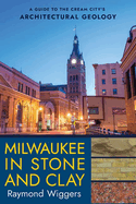Milwaukee in Stone and Clay: a Guide to the Cream City's Architectural Geology