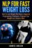 Nlp for Fast Weight Loss: How to Lose Weight With Neuro-Linguistic Programming Techniques: Program Your Weight Loss Success Now! (Nlp, Neuro-Linguistic Programming, Hypnosis, Weight Loss)