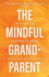 The Mindful Grandparent: the Art of Loving Our Children's Children
