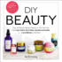 Diy Beauty: Easy, All-Natural Recipes Based on Your Favorites From Lush, Kiehl's, Burt's Bees, Bumble and Bumble, Laura Mercier, and More!