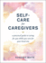 Self-Care for Caregivers: a Practical Guide to Caring for You While You Care for Your Loved One