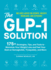 The Glp-1 Solution: 175+ Strategies, Tips, and Tools to Maximize Your Weight Loss and Feel Your Best on Semaglutide, Tirzepatide, and More
