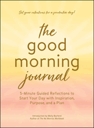 The Good Morning Journal: 5-Minute Guided Reflections to Start Your Day with Inspiration, Purpose, and a Plan