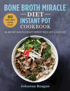 Bone Broth Miracle Diet Instant Pot Cookbook: an Ancient Health & Beauty Remedy Made Easy & Delicious