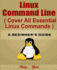 Linux Command Line: Cover All Essential Linux Commands; a Beginner's Guide