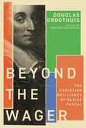 Beyond the Wager: the Christian Brilliance of Blaise Pascal
