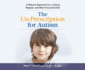 The Un-Prescription for Autism: a Natural Approach for a Calmer, Happier, and More Focused Child