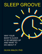 Sleep Groove: Why Your Body's Clock is So Messed Up and What to Do About It