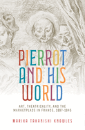 Pierrot and His World: Art, Theatricality, and the Marketplace in France, 1697-1945