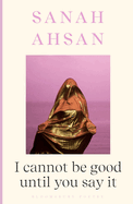 I Cannot Be Good Until You Say It