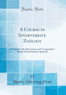 A Course in Invertebrate Zology a Guide to the Dissection and Comparative Study of Invertebrate Animals Classic Reprint