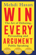 Win Every Argument: The Art of Debating, Persuading and Public Speaking