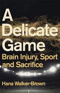 A Delicate Game: Brain Injury, Sport and Sacrifice-Sports Book Award Special Commendation