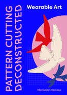 Pattern Cutting Deconstructed: Wearable Art Pattern Making Guide