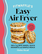 Fitwaffle's Easy Air Fryer: 100 of My Best Bakes, Quick Desserts and Simple Meals