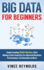 Big Data for Beginners: Understanding Smart Big Data, Data Mining & Data Analytics for Improved Business Performance, Life Decisions & More!