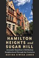 Hamilton Heights and Sugar Hill: Alexander Hamilton? S Old Harlem Neighborhood Through the Centuries