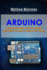 Arduino: Complete Beginners Guide For Arduino - Everything You Need To Know To Get Started