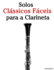 Solos Cl�ssicos F�ceis Para a Clarineta: Com Can��es De Bach, Mozart, Beethoven, Vivaldi E Outros Compositores (Portuguese Edition)