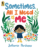 Sometimes, All I Need is Me