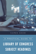 A Practical Guide to Library of Congress Subject Headings