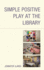 Simple Positive Play at the Library