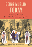 Being Muslim Today: Reclaiming the Faith From Orthodoxy and Islamophobia