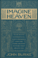Imagine Heaven: Near-Death Experiences, God's Promises, and the Exhilarating Future That Awaits You