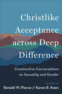 Christlike Acceptance Across Deep Difference: Constructive Conversations on Sexuality and Gender (Guidance for Pastors, Church Leaders, and Communities on Lgbtq Debates)