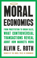 Moral Economics: From Prostitution to Organ Sales, What Controversial Transactions Reveal About How Markets Work