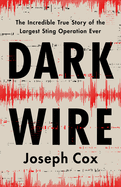 Dark Wire: the Incredible True Story of the Largest Sting Operation Ever