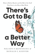 There's Got to Be a Better Way: How to Deliver Results and Get Rid of the Stuff That Gets in the Way of Real Work