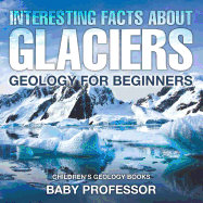 Interesting Facts About Glaciers-Geology for Beginners | Children's Geology Books