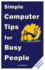Simple Computer Tips for Busy People: Finish Your Work Early With These Powerful, Easy-to-Remember Computer Tips for Non-Techies Like You!