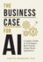 The Business Case for Ai: a Leader's Guide to Ai Strategies, Best Practices & Real-World Applications