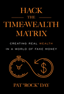 Hack the Time Wealth Matrix: Creating Real Wealth in a World of Fake Money