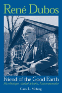 Ren� Dubos Friend of the Good Earth: Microbiologist, Medical Scientist Environmentalist
