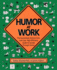 Humor at Work: the Guaranteed, Bottom-Line, Low Cost, High-Efficiency Guide to Success Through Humor