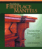 Building Fireplace Mantels: Distinctive Projects for Any Style of Home