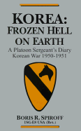 Korea: Frozen Hell on Earth: a Platoon Sergeant's Diary Korean War 1950-1951