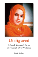 Disfigured: a Saudi Womans Story of Triumph Over Violence